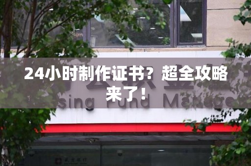 翔安24小时制作证书？超全攻略来了！