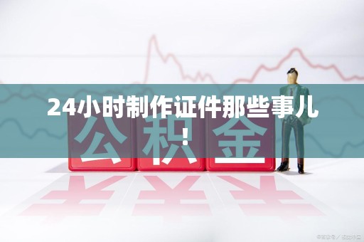 翔安24小时制作证件那些事儿！