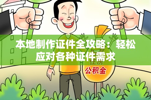 翔安本地制作证件全攻略：轻松应对各种证件需求