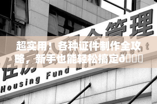 翔安超实用！各种证件制作全攻略，新手也能轻松搞定😎