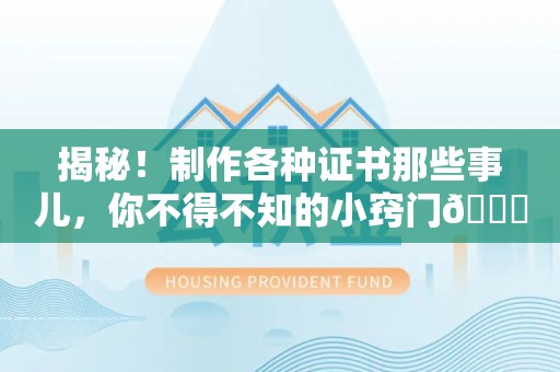 翔安揭秘！制作各种证书那些事儿，你不得不知的小窍门😎