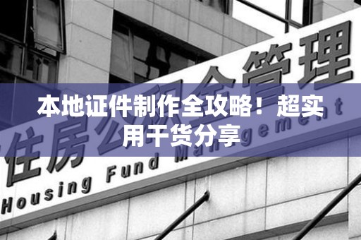 翔安本地证件制作全攻略！超实用干货分享